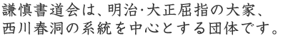 謙慎書道会は、明治・大正屈指の大家、西川春洞の系統を中心とする団体です。 謙慎書道会は、明治・大正屈指の大家、西川春洞の系統を中心とする団体です。